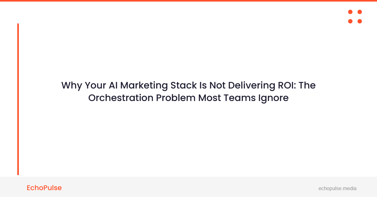 Why Your AI Marketing Stack Is Not Delivering ROI: The Orchestration Problem Most Teams Ignore