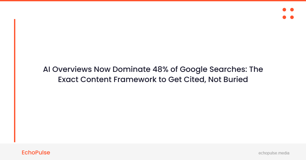 AI Overviews Now Dominate 48% of Google Searches: The Exact Content Framework to Get Cited, Not Buried