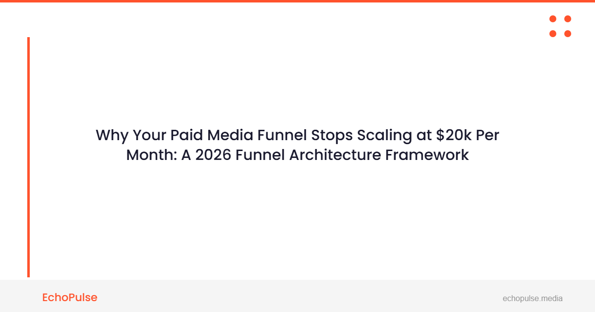 Why Your Paid Media Funnel Stops Scaling at $20k Per Month: A 2026 Funnel Architecture Framework for High-Ticket Brands