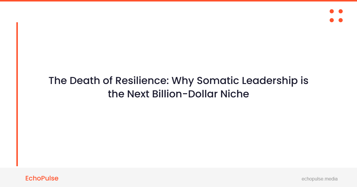 The Death of "Resilience": Why Somatic Leadership is the Next Billion-Dollar Niche
