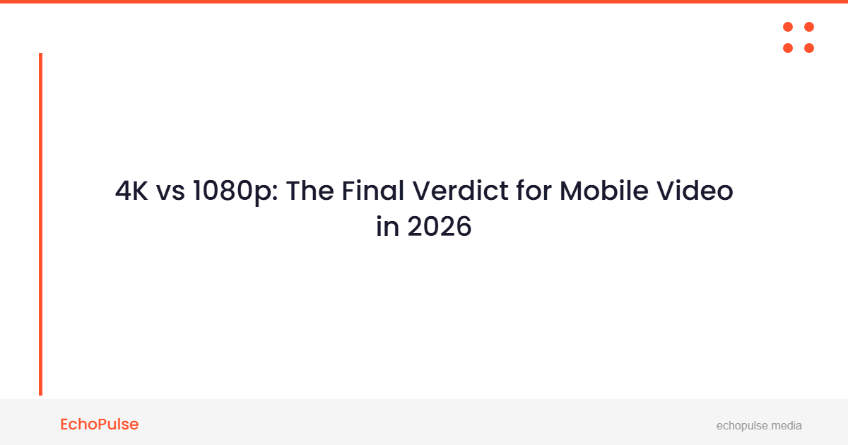 4K vs 1080p: The Final Verdict for Mobile Video in 2026