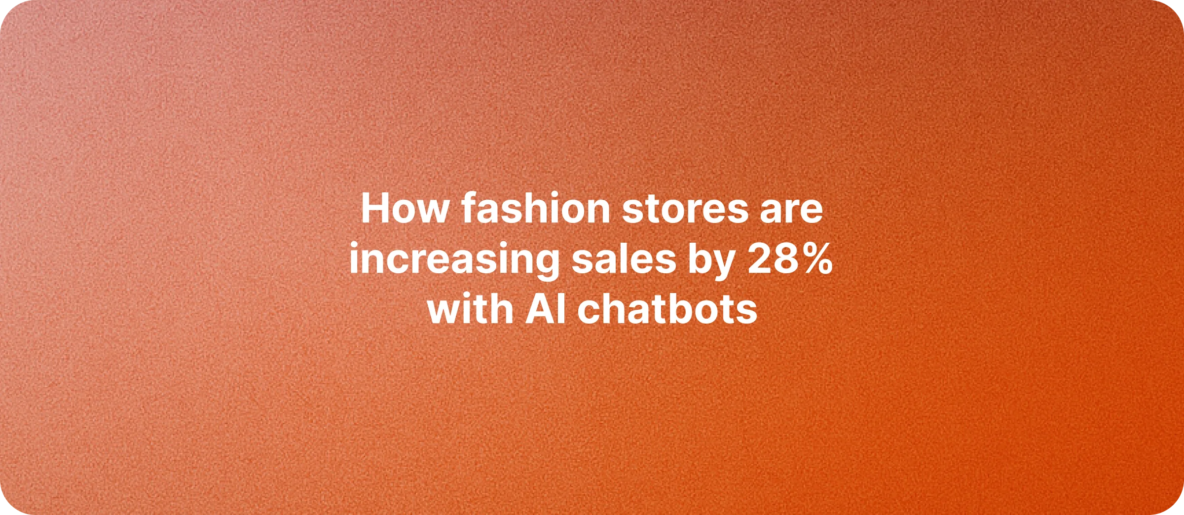 How Fashion Stores Are Increasing Sales by 28% with AI Chatbots