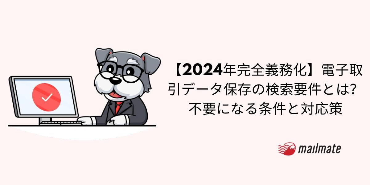 【2024年完全義務化】電子取引データ保存の検索要件とは？不要になる条件と対応策