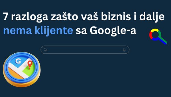 7 razloga zašto vaš biznis nema klijente sa Google-a