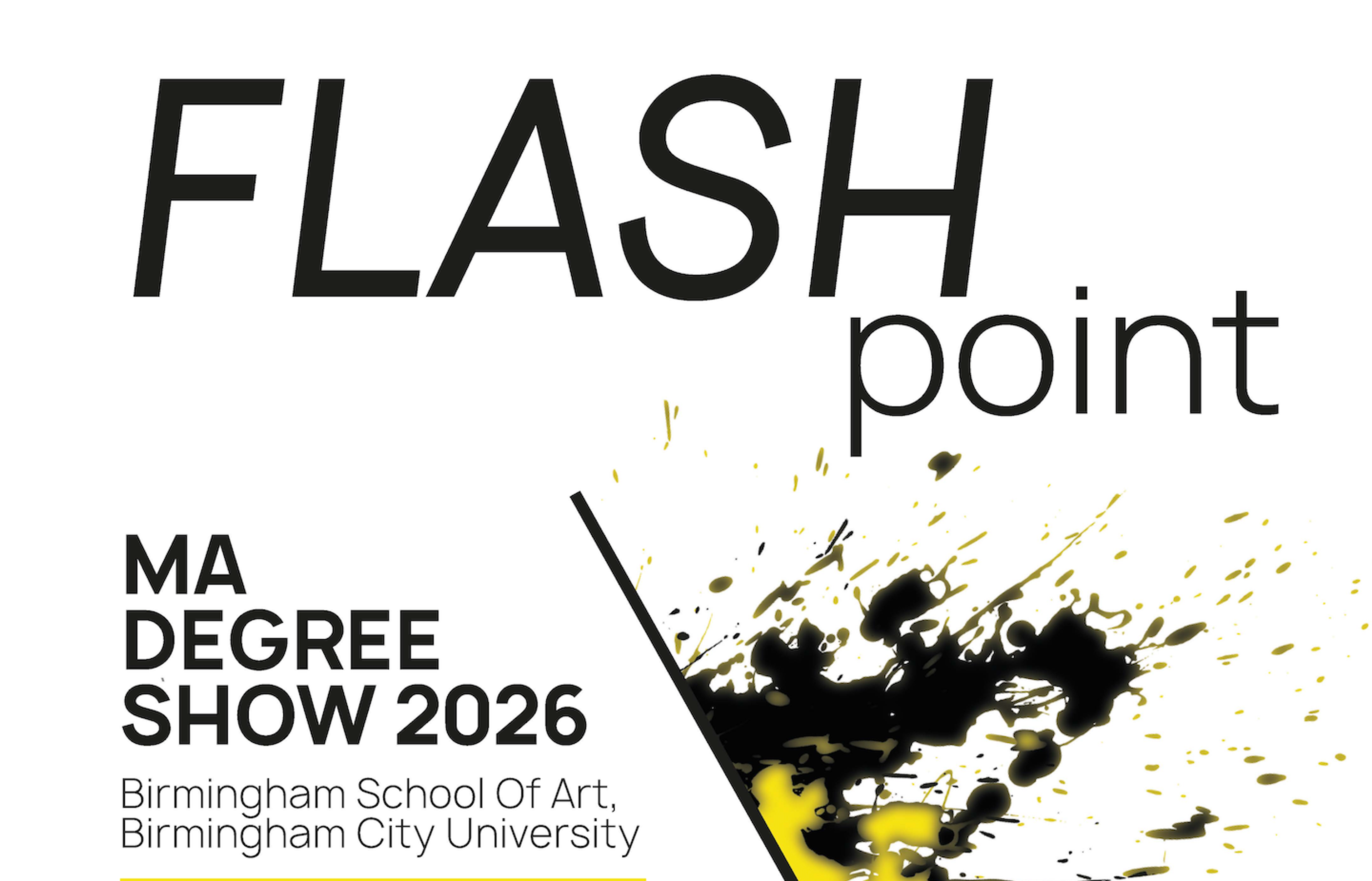 Bold text that says Flashpoint hovers over a smash of paint that is crossed by a diagonal line. On the left is the text MA Degree Show 2026. 