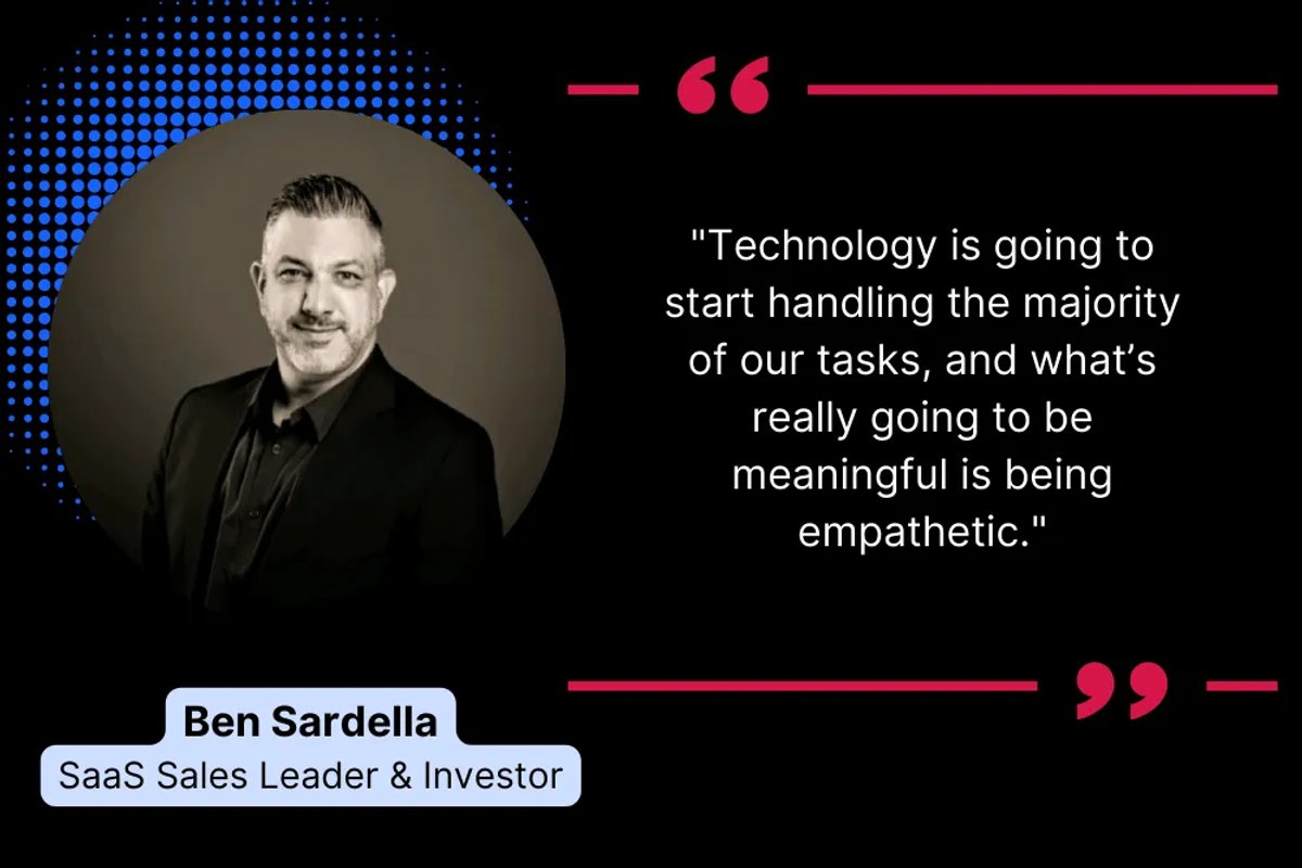 Be Empathetic and Listen to Your Prospect’s Pain Points — Ben Sardella, SaaS Sales Leader and Investor