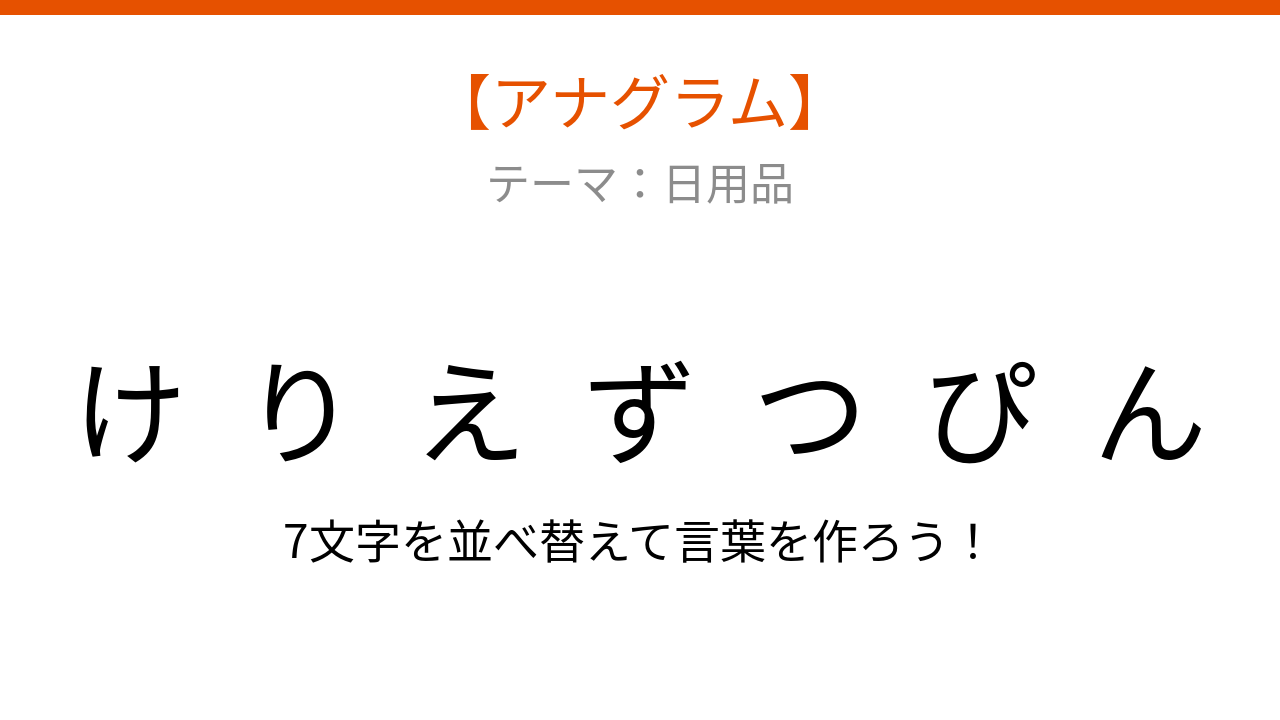 【アナグラム】日用品 - 文字をバラバラにしました！「ずりけつんぴえ」を並べ替えて何の言葉？