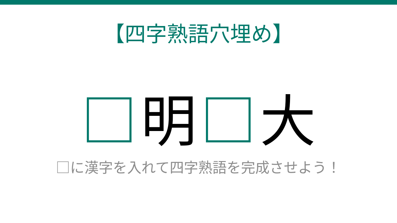 【四字熟語穴埋め】□明□大、読めたら語彙力上級者！