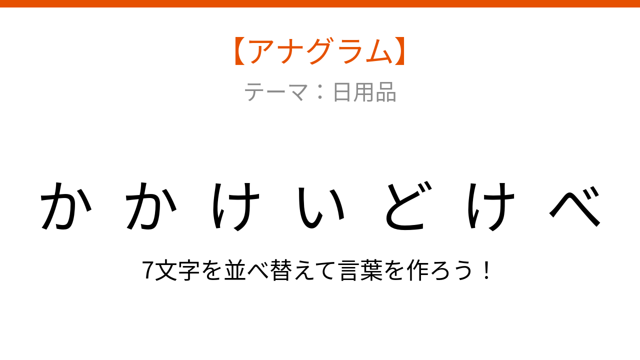 【アナグラム】日用品テーマ・文字をバラバラにしました!並べ替えて何の言葉?