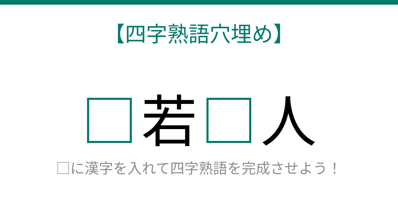 【四字熟語穴埋め】□若□人、読めたら語彙力上級者！
