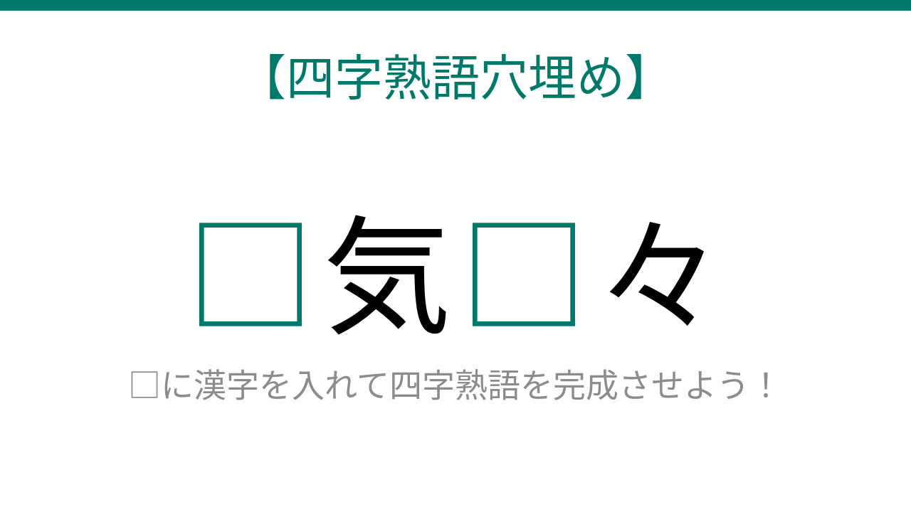 【四字熟語穴埋め】□気□々、読めたら語彙力上級者！