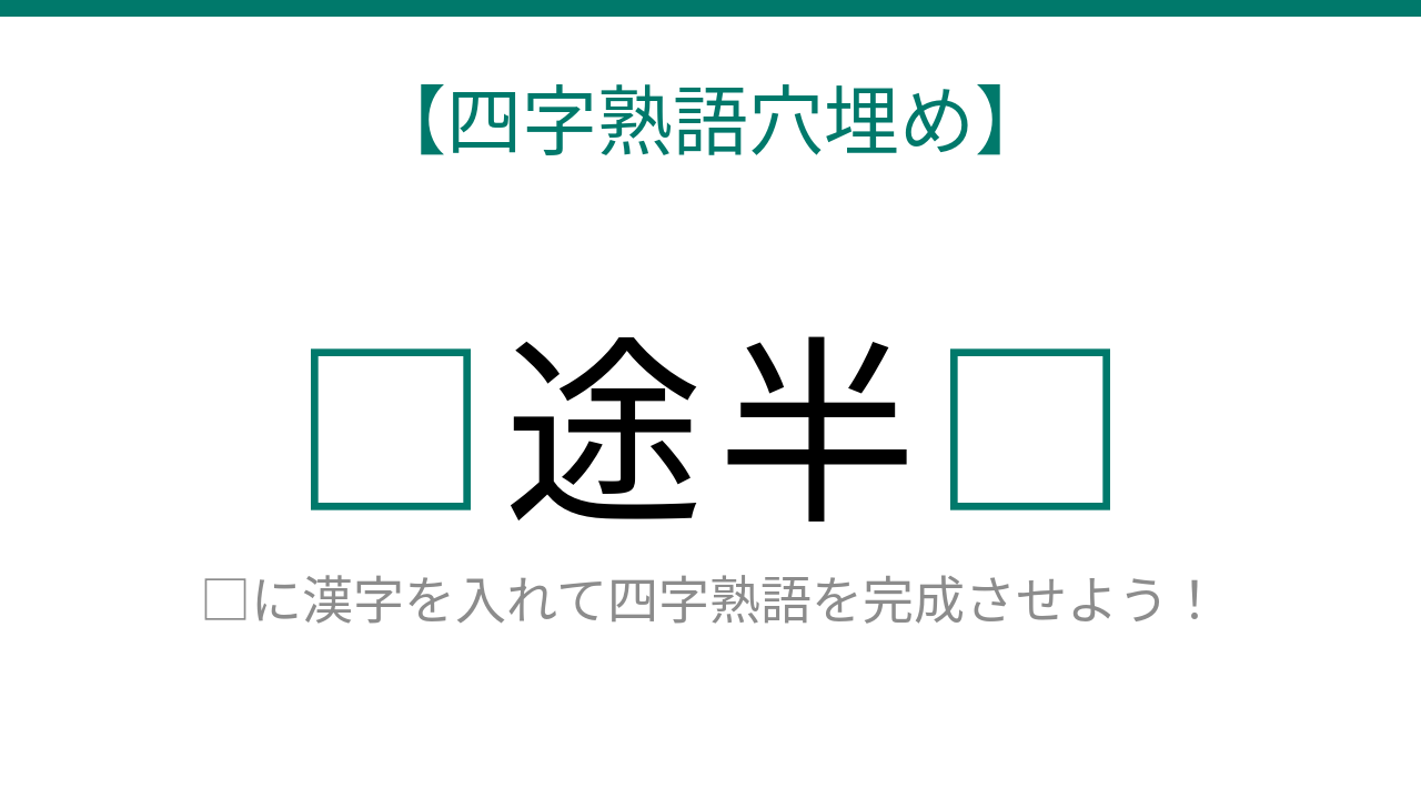 【四字熟語穴埋め】知ってたら語彙力上級者！□途半□に入る漢字は？