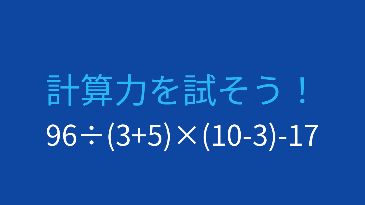 【計算クイズ】96÷(3+5)×(10-3)-17の答えは？