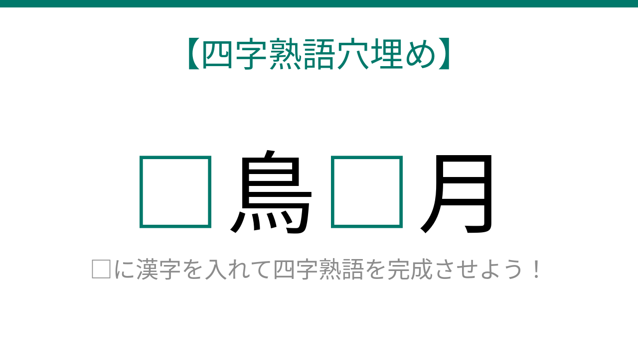 【四字熟語穴埋め】□鳥□月、読めたら語彙力上級者！