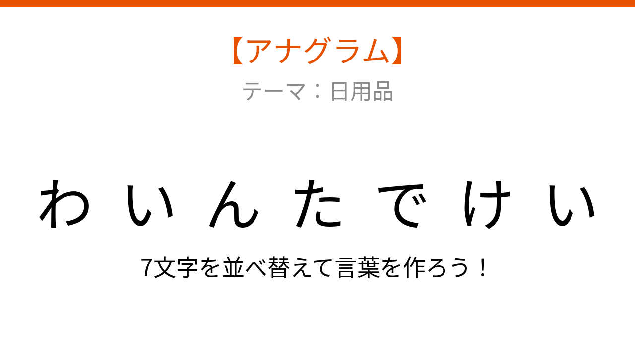 【アナグラム】日用品をパッとわかる？文字をバラバラにしました