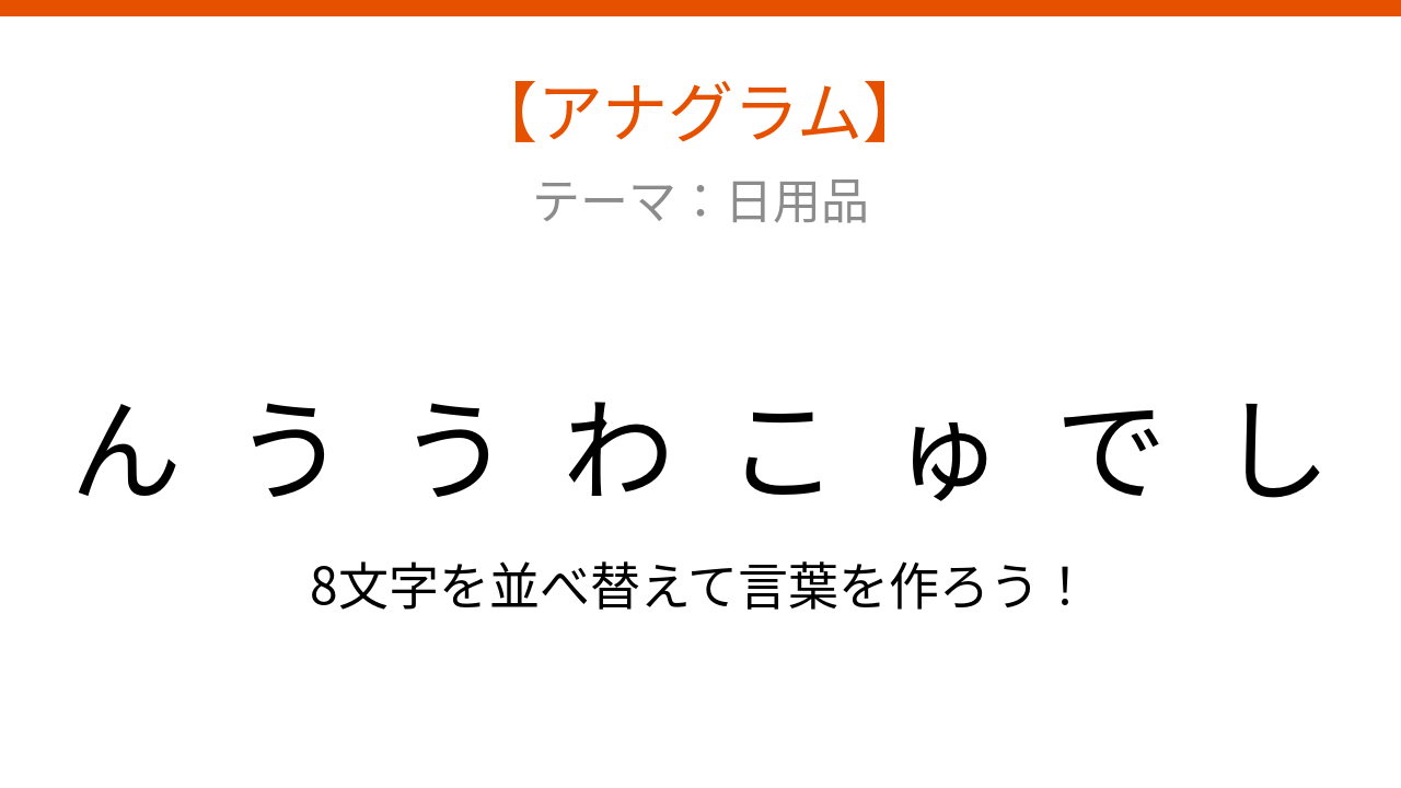 【アナグラム】日用品テーマ、文字をバラバラにしました！並べ替えて何？