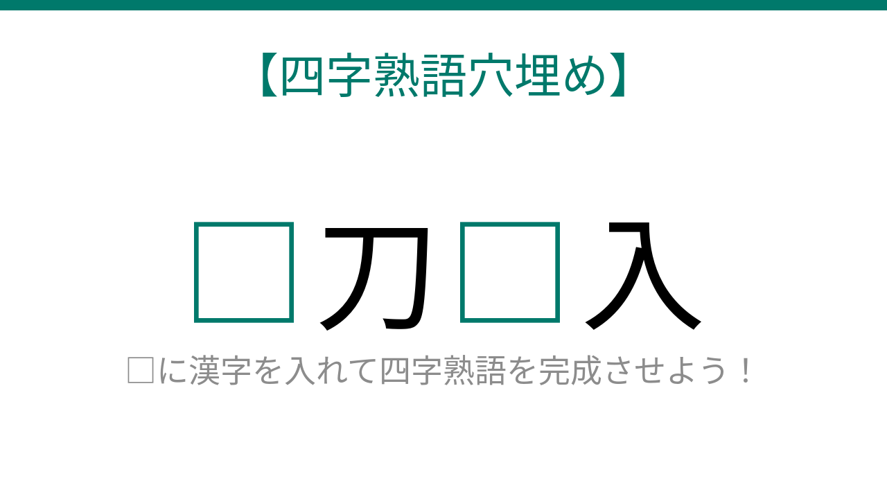 【四字熟語穴埋め】□刀□入、読めたら語彙力上級者！