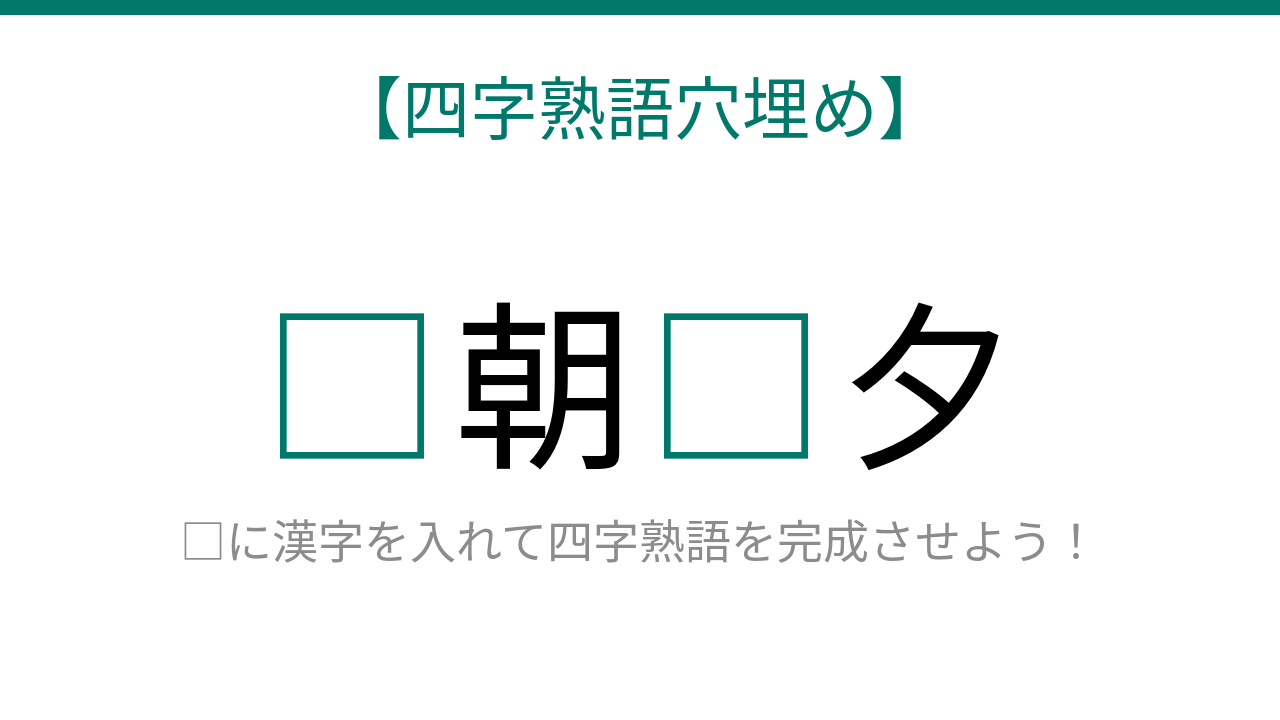 【四字熟語穴埋め】□朝□夕、空欄に入る漢字は？