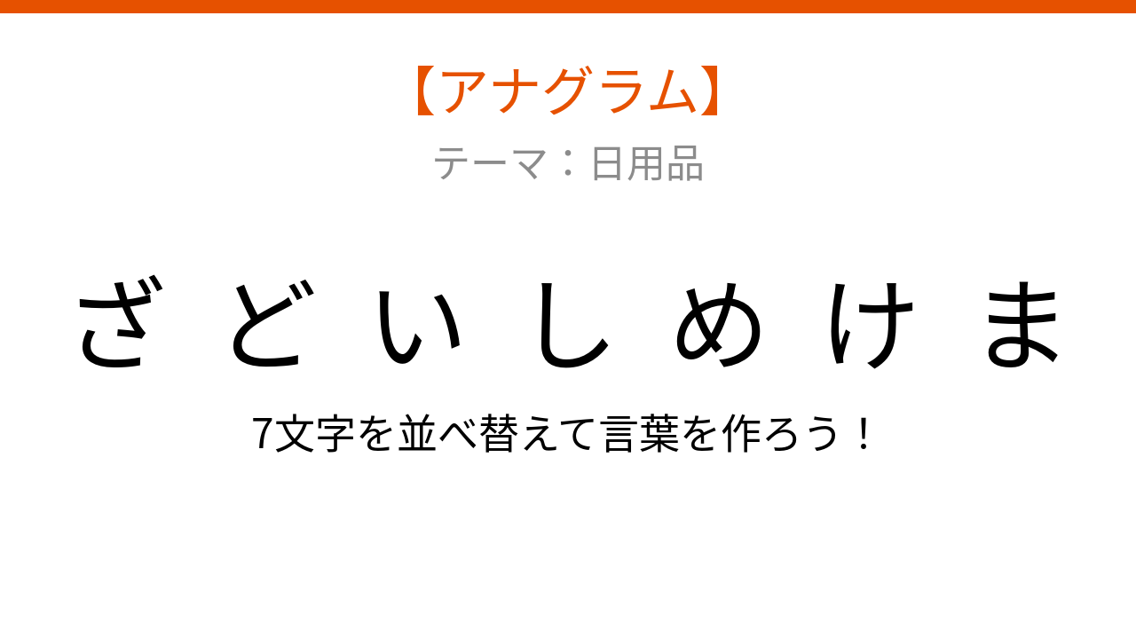 【アナグラム】日用品テーマ 文字をバラバラにしました！並べ替えて何の言葉？