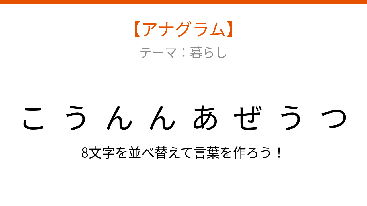【アナグラム】暮らしに欠かせない、文字をバラバラにしました！並べ替えて何の言葉？