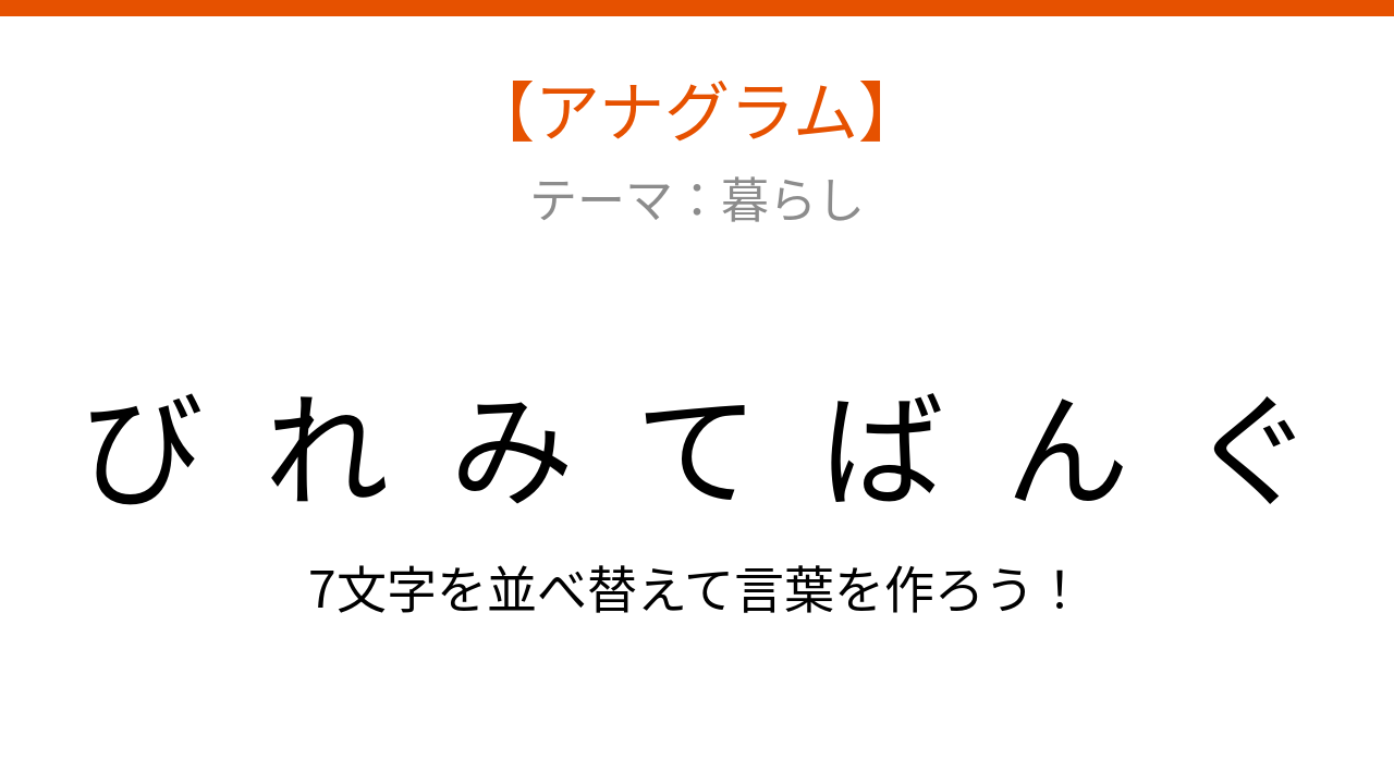 【アナグラム】暮らしの中で毎日見かける、文字をバラバラにしました。何の言葉?