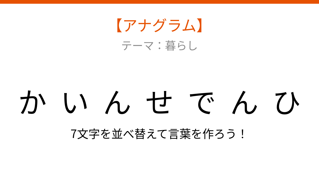 【アナグラム】暮らしのテーマ！文字をバラバラにしました、パッとわかる？