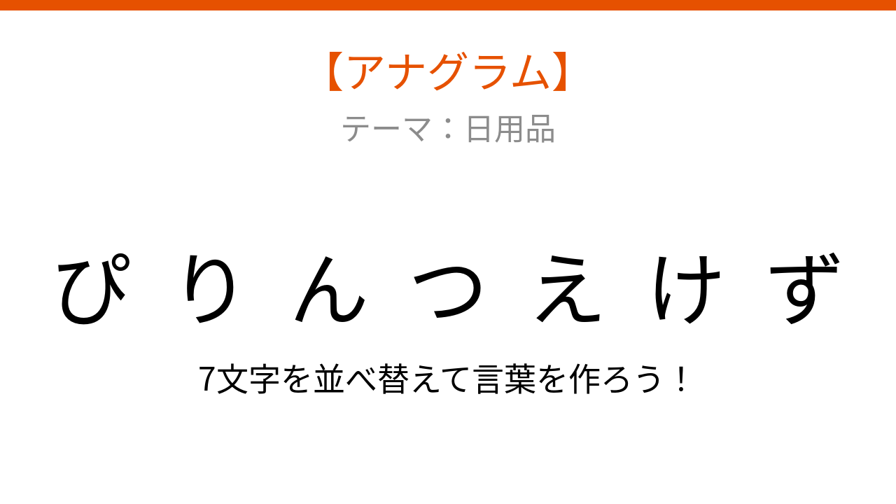 【アナグラム】日用品をバラバラにしました 文字を並べ替えて何の言葉?