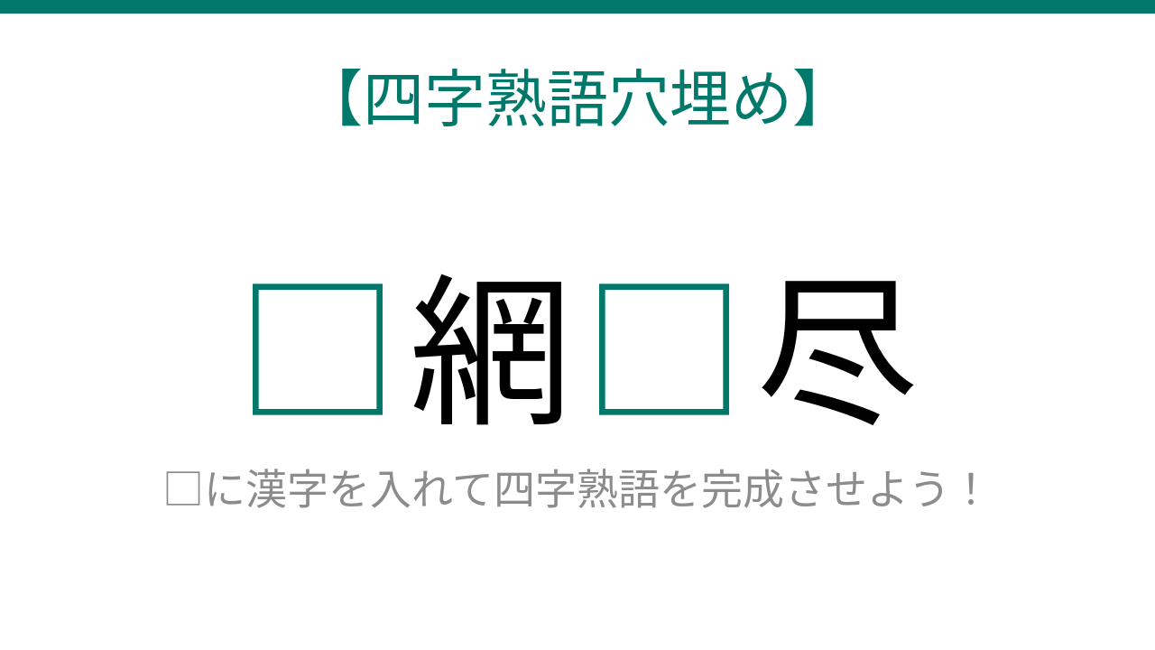 【四字熟語穴埋め】□網□尽、読めたら語彙力上級者！