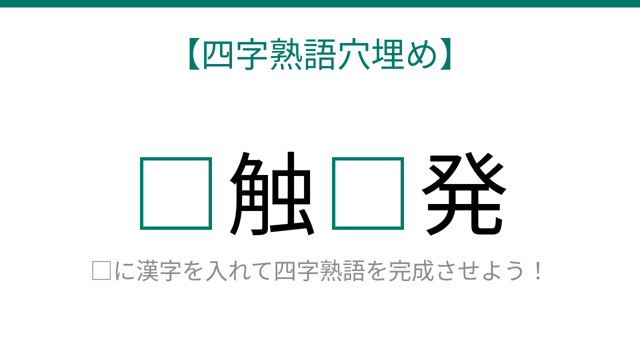 【四字熟語穴埋め】□触□発、緊迫した状況を表す言葉が完成する？