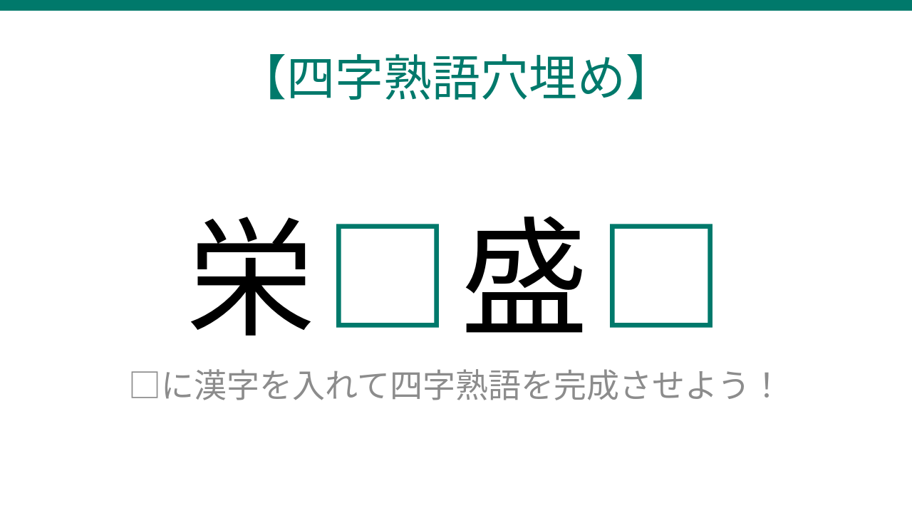 【四字熟語穴埋め】栄□盛□ 読めたら語彙力上級者！の問題イメージ