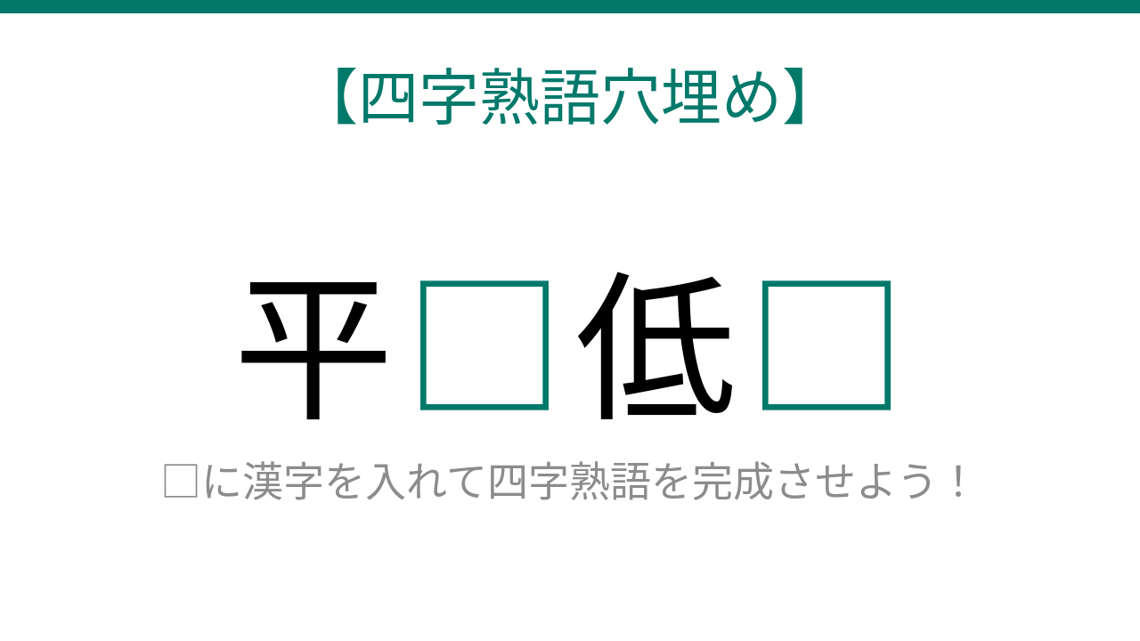 【四字熟語穴埋め】平□低□、空欄に入る漢字は？