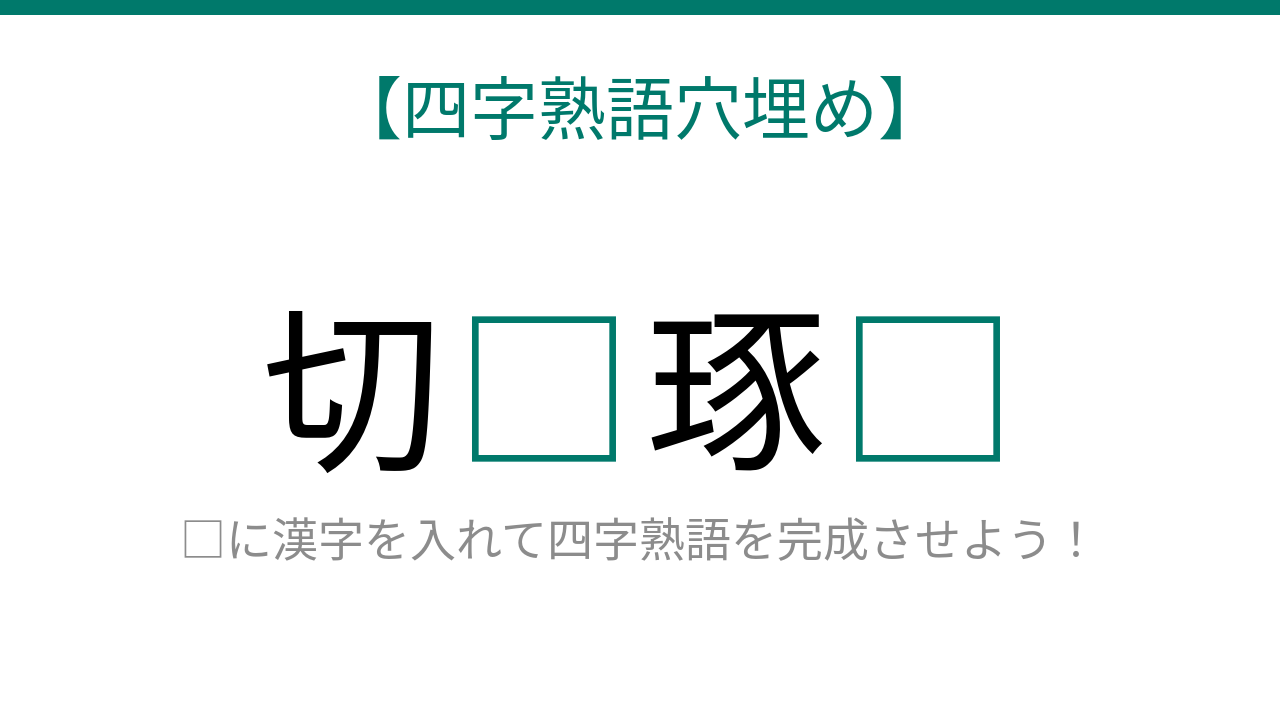 【四字熟語穴埋め】これ完成できる？知ってたら語彙力上級者！「切□琢□」に何が入る？