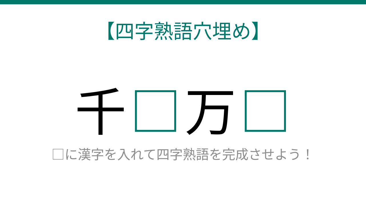 【四字熟語穴埋め】これ完成できる?千□万□の正体は?読めたら語彙力上級者!