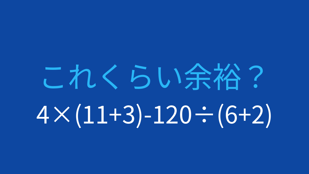 【計算クイズ】4×(11+3)-120÷(6+2)の答えは？