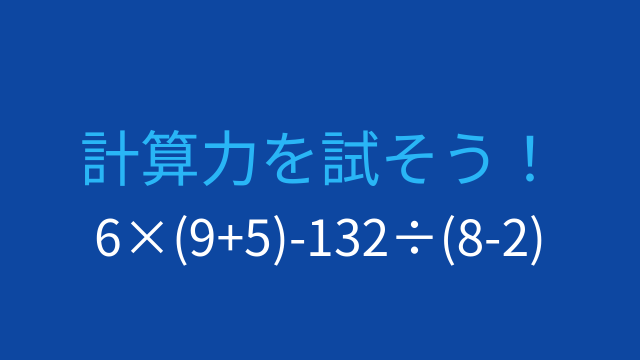 【計算クイズ】6×(9+5)-132÷(8-2)の答えは？