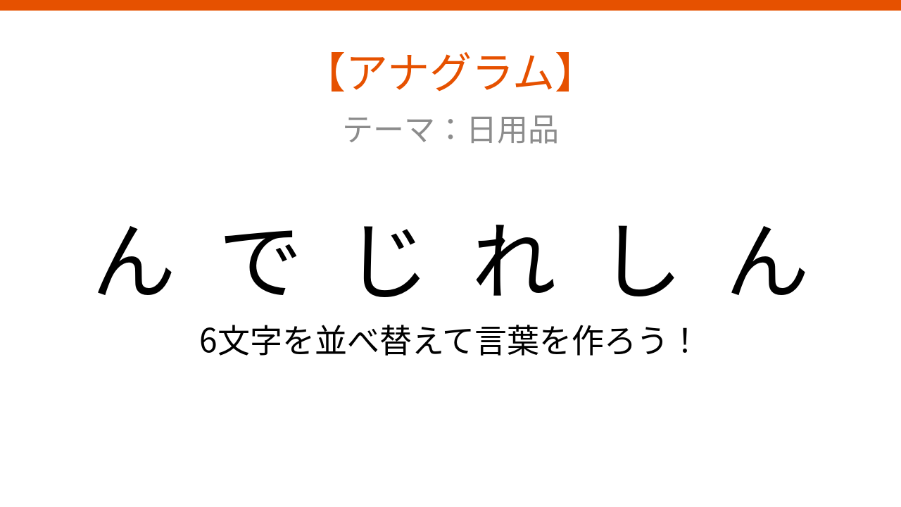 【アナグラム】日用品テーマ:文字をバラバラにしました!並べ替えて何の言葉?