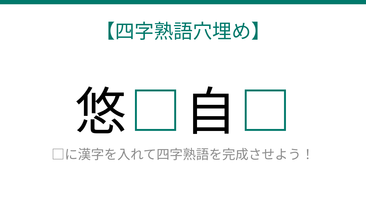 【四字熟語穴埋め】悠□自□に何が入る？読めたら語彙力上級者！
