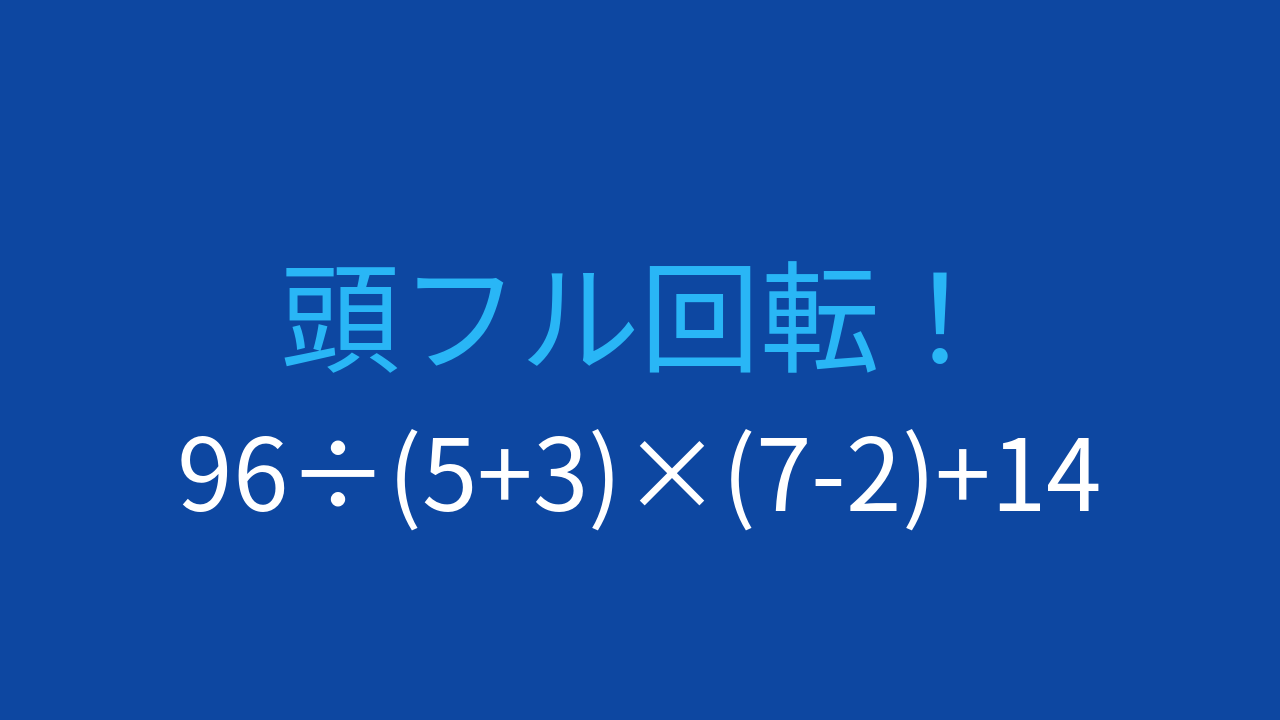 【計算クイズ】96÷(5+3)×(7-2)+14 の答えは？