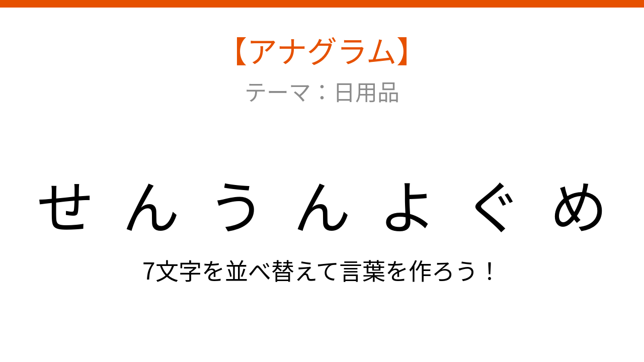 【アナグラム】日用品のカテゴリから「文字をバラバラにしました！」何の言葉？