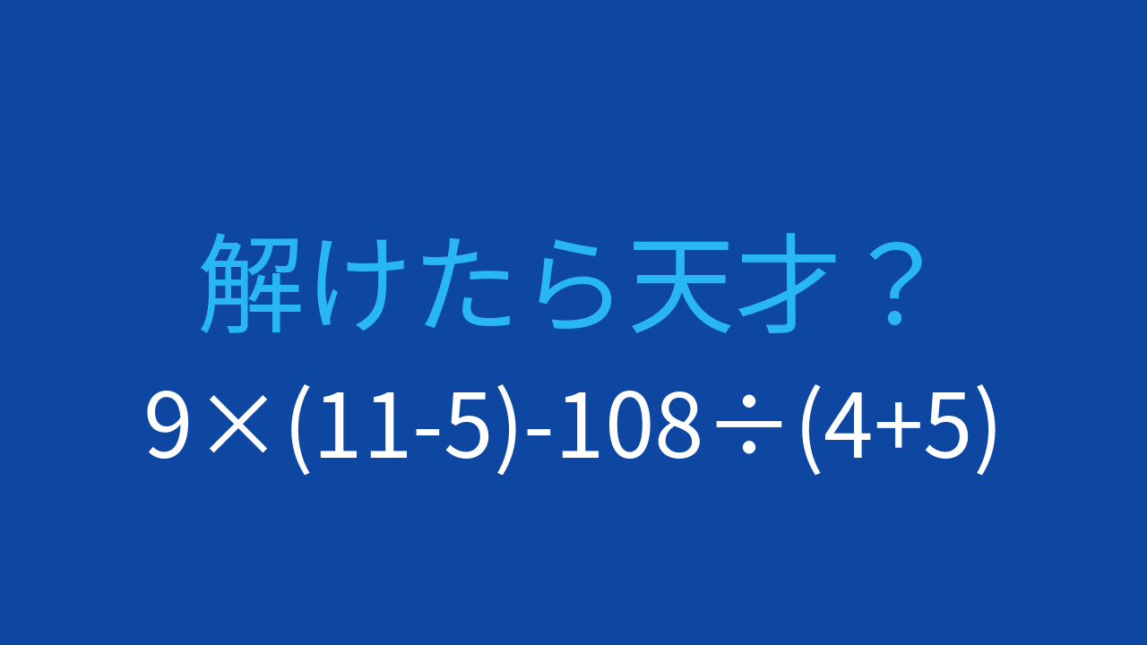 【計算クイズ】9×(11-5)-108÷(4+5) の答えは？