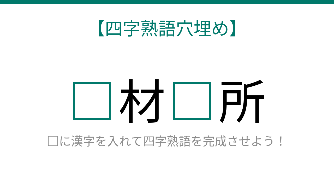 【四字熟語穴埋め】□材□所、読めたら語彙力上級者！の問題イメージ
