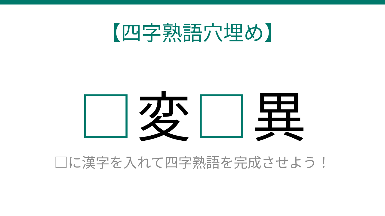 【四字熟語穴埋め】□変□異、空欄に入る漢字は？