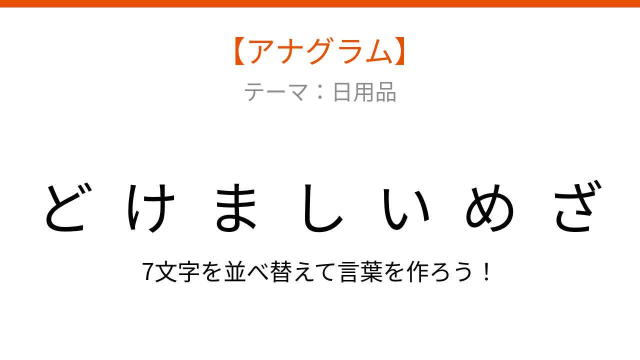 【アナグラム】日用品をバラバラにしました。文字を並べ替えて何の言葉?