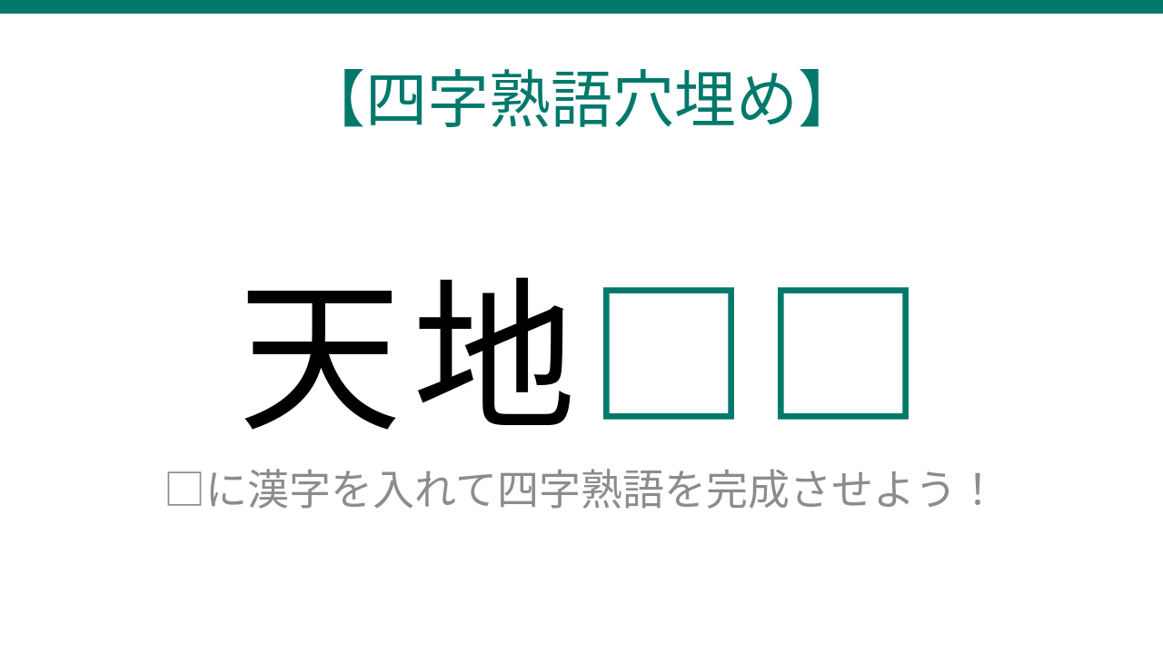 【四字熟語穴埋め】これ完成できる？「天地□□」に何が入る？