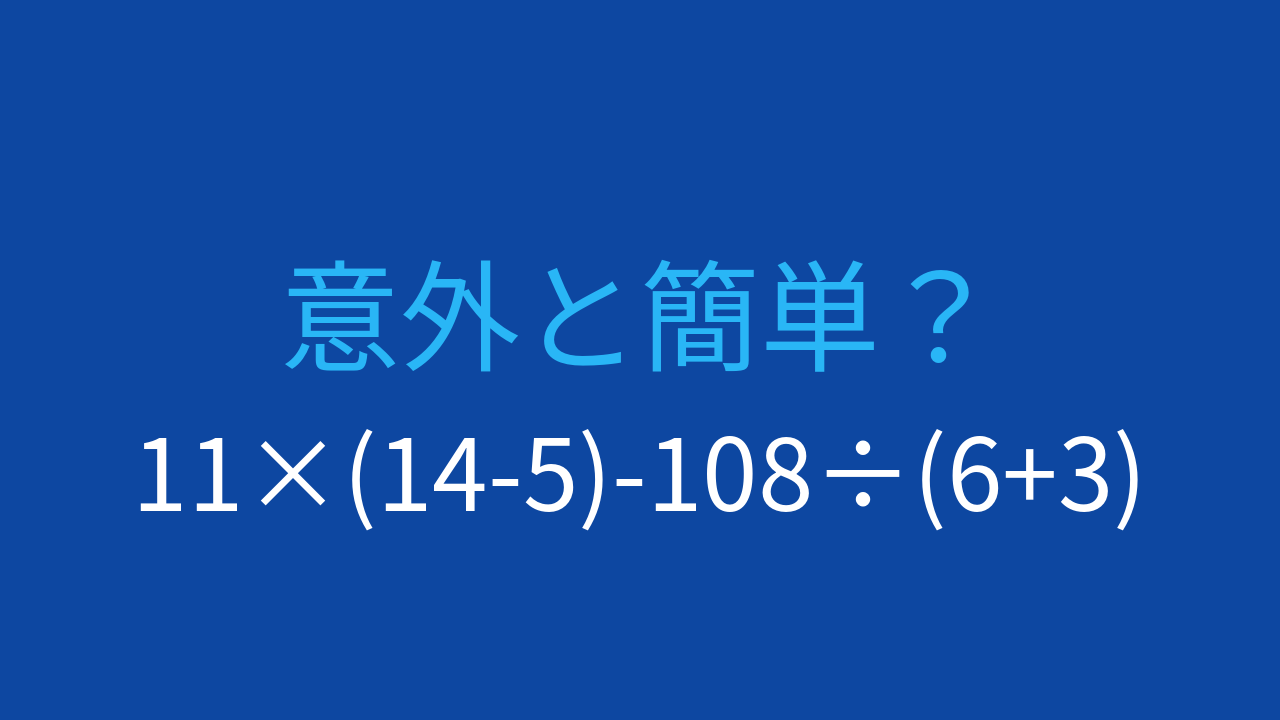 【計算クイズ】11×(14-5)-108÷(6+3)の答えは？