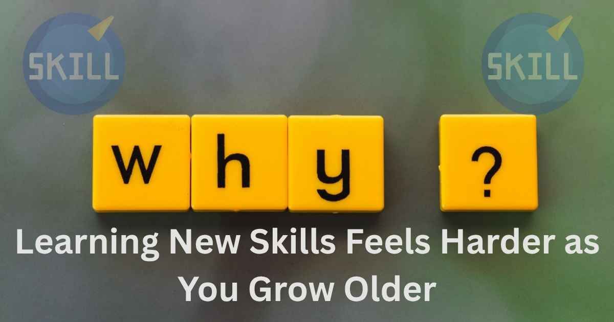 Why Learning New Skills Feels Harder as You Grow Older And What to Do About It