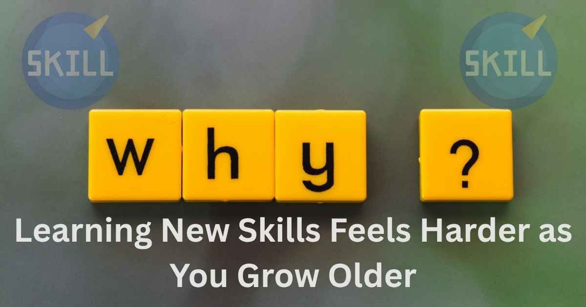 Why Learning New Skills Feels Harder as You Grow Older And What to Do About It