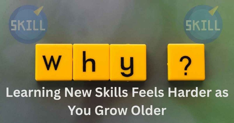 Why Learning New Skills Feels Harder as You Grow Older And What to Do About It