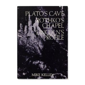 Mike Kelley: Plato's Cave, Rothko's Chapel, Lincoln's Profile