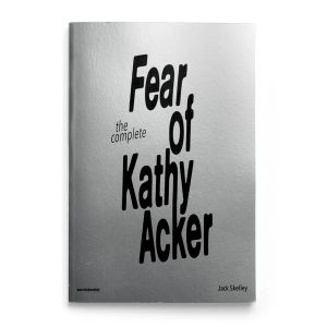 Jack Shelley: The Complete Fear of Kathy Acker